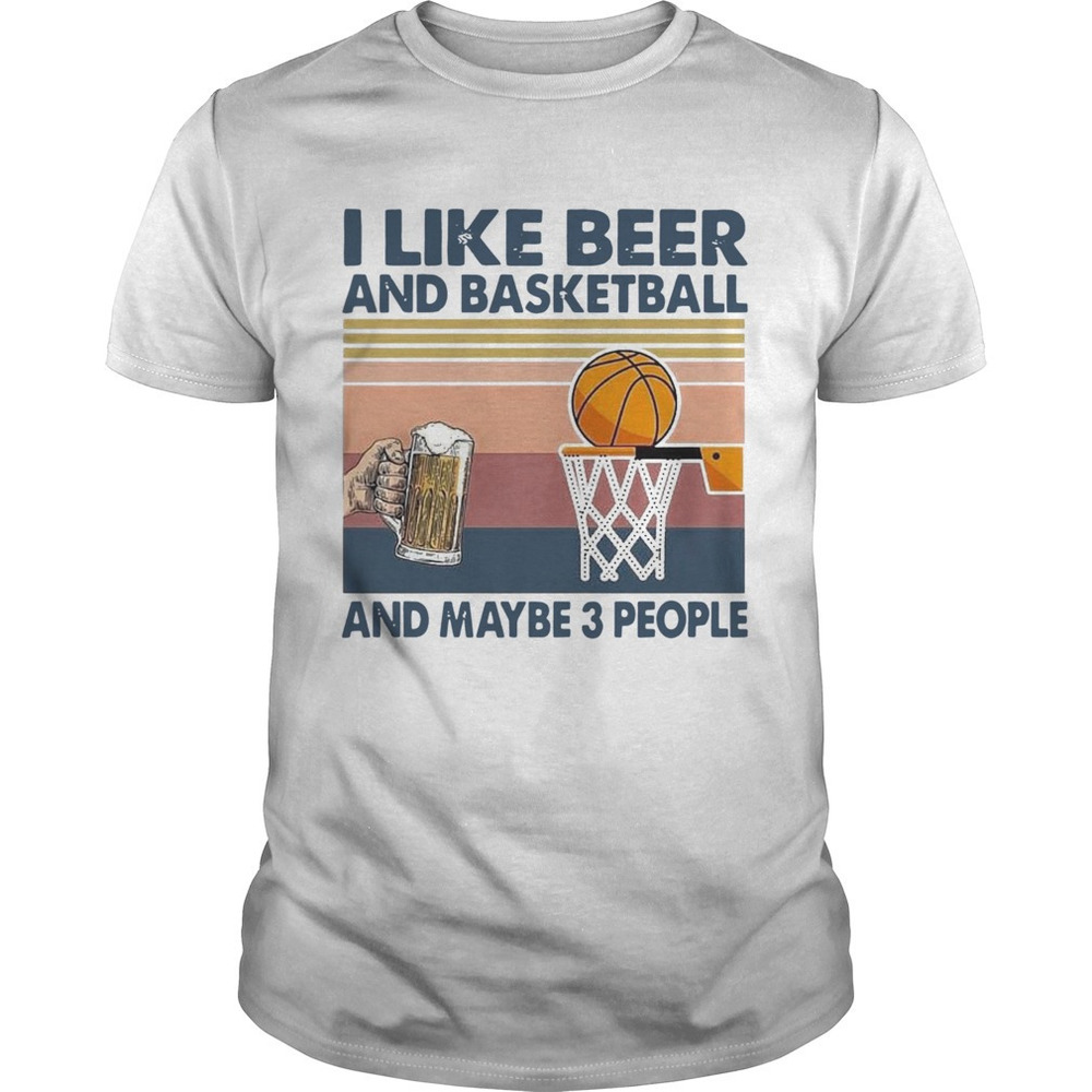 I Like Beer And Basketball And Maybe 3 People  Shirt